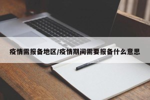 疫情需报备地区/疫情期间需要报备什么意思