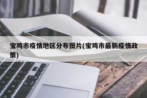 宝鸡市疫情地区分布图片(宝鸡市最新疫情政策)