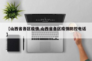 【山西省各区疫情,山西省各区疫情防控电话】