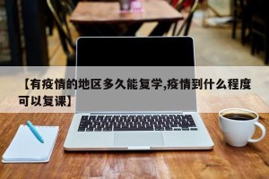 【有疫情的地区多久能复学,疫情到什么程度可以复课】