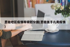 恩施地区疫情等级划分图(恩施属于几类疫情)