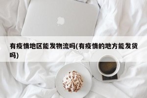 有疫情地区能发物流吗(有疫情的地方能发货吗)