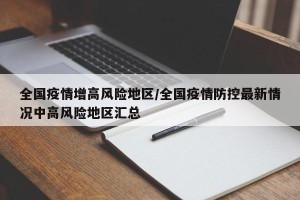 全国疫情增高风险地区/全国疫情防控最新情况中高风险地区汇总