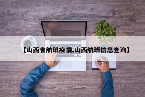 【山西省航班疫情,山西航班信息查询】