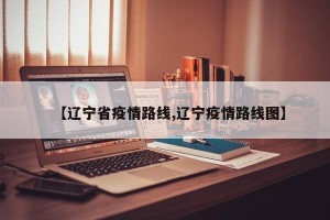 【辽宁省疫情路线,辽宁疫情路线图】
