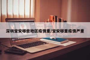 深圳宝安哪些地区疫情重/宝安哪里疫情严重