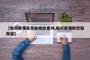 【始兴疫情高风险地区查询,始兴疫情防控指挥部】