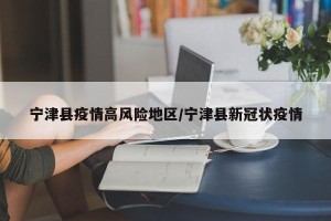 宁津县疫情高风险地区/宁津县新冠状疫情