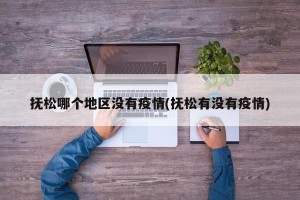 抚松哪个地区没有疫情(抚松有没有疫情)