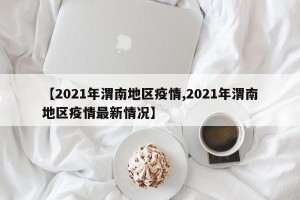 【2021年渭南地区疫情,2021年渭南地区疫情最新情况】