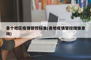 各个地区疫情管控标准(各地疫情管控措施查询)