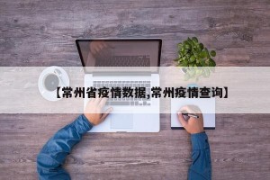 【常州省疫情数据,常州疫情查询】