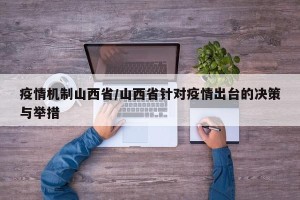 疫情机制山西省/山西省针对疫情出台的决策与举措