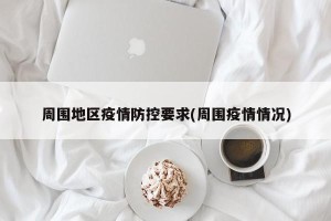 周围地区疫情防控要求(周围疫情情况)