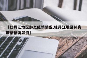 【牡丹江地区肺炎疫情情况,牡丹江地区肺炎疫情情况如何】