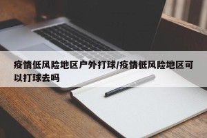 疫情低风险地区户外打球/疫情低风险地区可以打球去吗