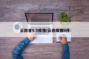 云南省9.5疫情/云南疫情9月