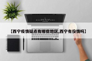 【西宁疫情疑点有哪些地区,西宁有役情吗】