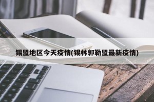 锡盟地区今天疫情(锡林郭勒盟最新疫情)