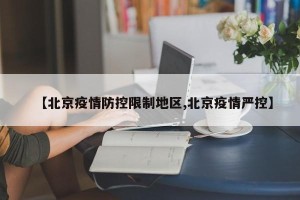 【北京疫情防控限制地区,北京疫情严控】