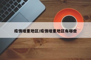 疫情增重地区/疫情增重地区有哪些