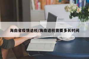 海南省疫情退税/海南退税需要多长时间