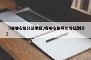 【福州疫情分区地区,福州疫情风险等级划分】