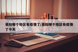 易阳哪个地区有疫情了/易阳哪个地区有疫情了今天