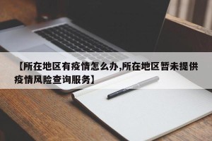 【所在地区有疫情怎么办,所在地区暂未提供疫情风险查询服务】