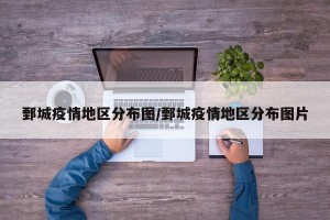 鄄城疫情地区分布图/鄄城疫情地区分布图片
