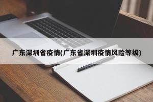 广东深圳省疫情(广东省深圳疫情风险等级)