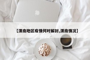 【渭南地区疫情何时解封,渭南情况】