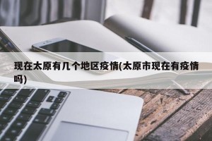 现在太原有几个地区疫情(太原市现在有疫情吗)