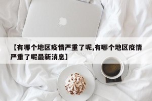 【有哪个地区疫情严重了呢,有哪个地区疫情严重了呢最新消息】