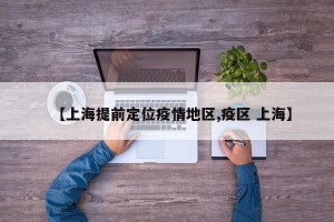 【上海提前定位疫情地区,疫区 上海】