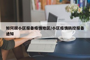 如何跟小区报备疫情地区/小区疫情防控报备通知