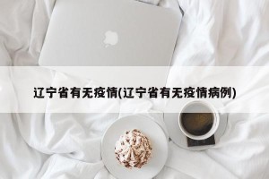辽宁省有无疫情(辽宁省有无疫情病例)