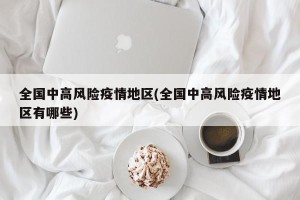 全国中高风险疫情地区(全国中高风险疫情地区有哪些)
