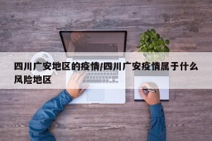 四川广安地区的疫情/四川广安疫情属于什么风险地区