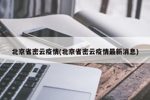 北京省密云疫情(北京省密云疫情最新消息)