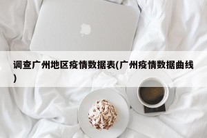 调查广州地区疫情数据表(广州疫情数据曲线)
