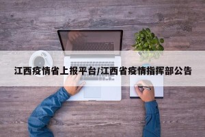 江西疫情省上报平台/江西省疫情指挥部公告