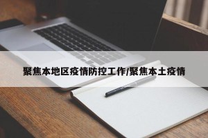 聚焦本地区疫情防控工作/聚焦本土疫情