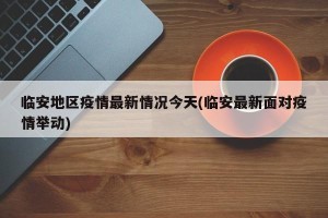 临安地区疫情最新情况今天(临安最新面对疫情举动)