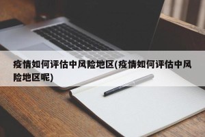 疫情如何评估中风险地区(疫情如何评估中风险地区呢)