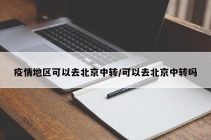 疫情地区可以去北京中转/可以去北京中转吗