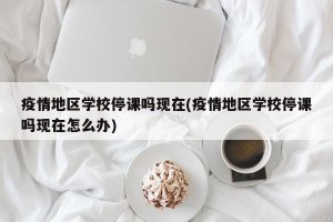 疫情地区学校停课吗现在(疫情地区学校停课吗现在怎么办)