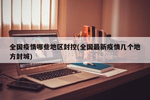 全国疫情哪些地区封控(全国最新疫情几个地方封城)