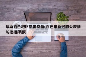 帮助百色地区抗击疫情(百色市新冠肺炎疫情防控指挥部)