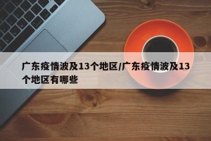 广东疫情波及13个地区/广东疫情波及13个地区有哪些